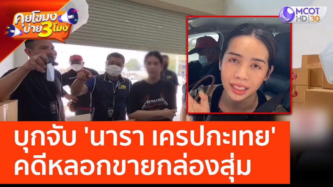 บุกจับ 'นารา เครปกะเทย' คดีหลอกขายกล่องสุ่ม (21 มี.ค. 66) คุยโขมงบ่าย 3 โมง