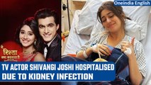 Shivangi Joshi hospitalised due to kidney infection, says she's going better | Oneindia News