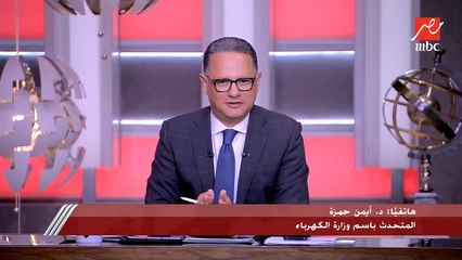 المتحدث باسم وزارة الكهرباء: مصر مؤمنة كهربائيًا في رمضان ومستعدون لأي أحمال زيادة متوقعة