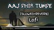 Aaj Phir Tumpe [Slowed+Reverb]-Lofi-Heart touching Mashup-Hindi Song.