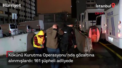 Kökünü Kurutma Operasyonu'nda gözaltına alınan 161 şüpheli adliyeye sevk edildi