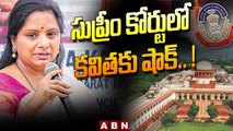 సుప్రీం కోర్ట్ లో కవిత కి ఊహించని దెబ్బ || Supreme Court Gives Big Shock To MLC Kavitha | ABN Telugu