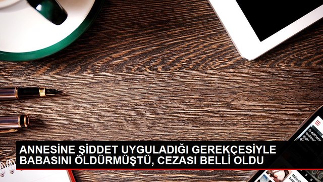 Annesine işkence eden babasını öldürmüştü: 15 yıl hapis cezasına çarptırıldı
