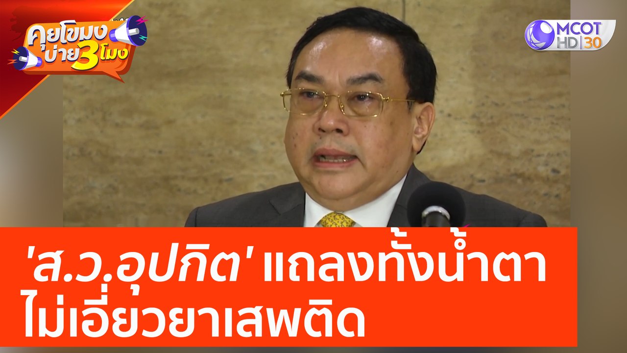 'ส.ว.อุปกิต' แถลงทั้งน้ำตา ไม่เอี่ยวยาเสพติด (1...