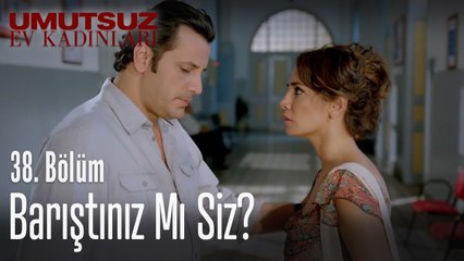 Barıştınız mı siz - Umutsuz Ev Kadınları 38. Bölüm
