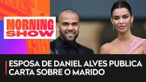 Esposa de Daniel Alves publica carta sobre o marido