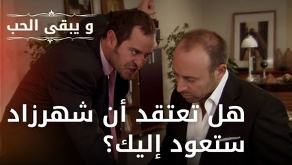 هل تعتقد أن شهرزاد ستعود إليك؟ | مسلسل و يبقى الحب - الحلقة 33