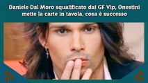 Daniele Dal Moro squalificato dal GF Vip, Onestini mette la carte in tavola, cosa è successo