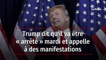 Trump affirme qu’il va être « arrêté » mardi et appelle à des manifestations