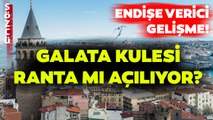 Bu Gelişme Ne Anlama Geliyor? Galata Kulesi Ranta Mı Açılıyor?