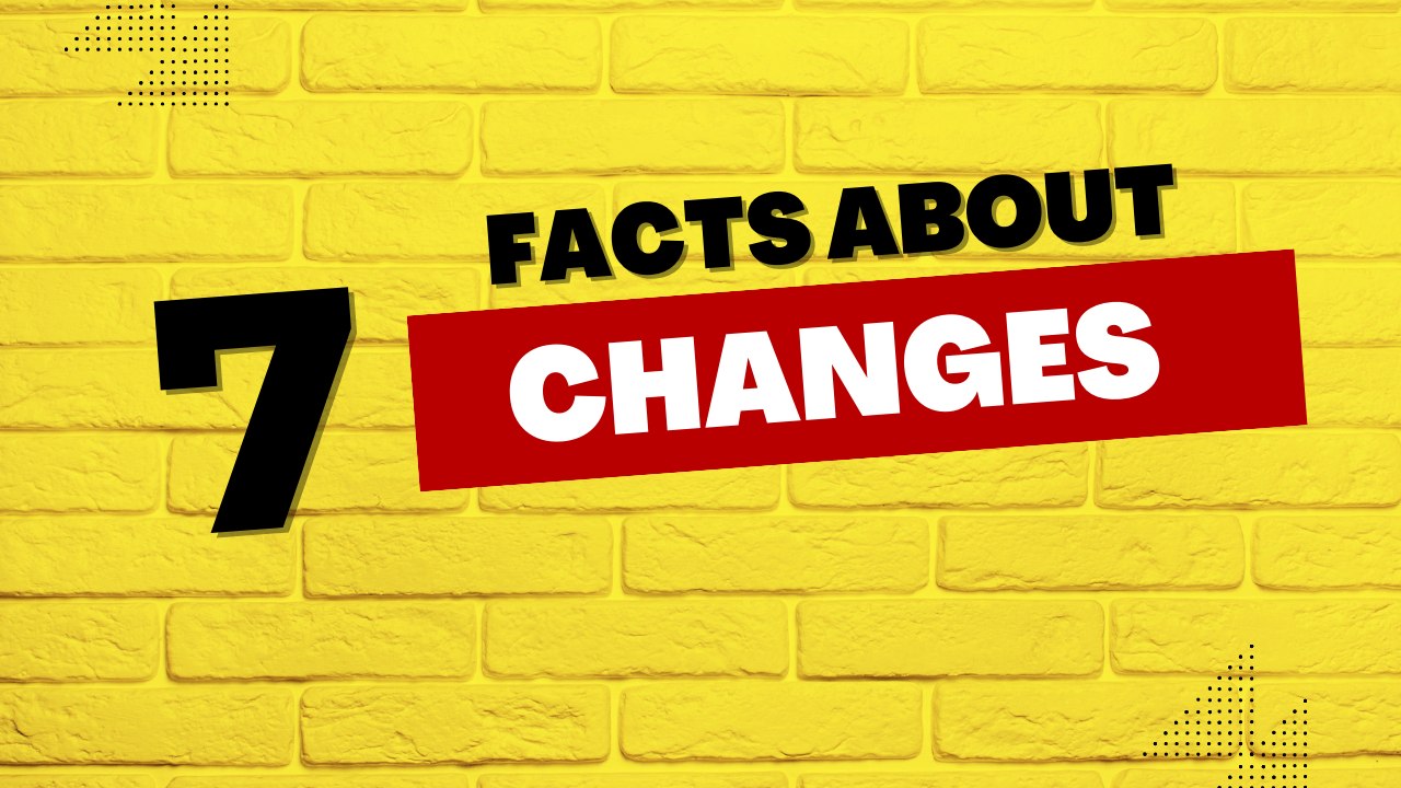 7 Facts about changes.