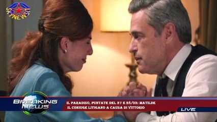 Il Paradiso, puntate del 27 e 28/03: Matilde  il coniuge litigano a causa di Vittorio