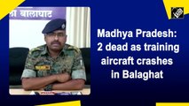 Madhya Pradesh: 2 dead as training aircraft crashes in Balaghat