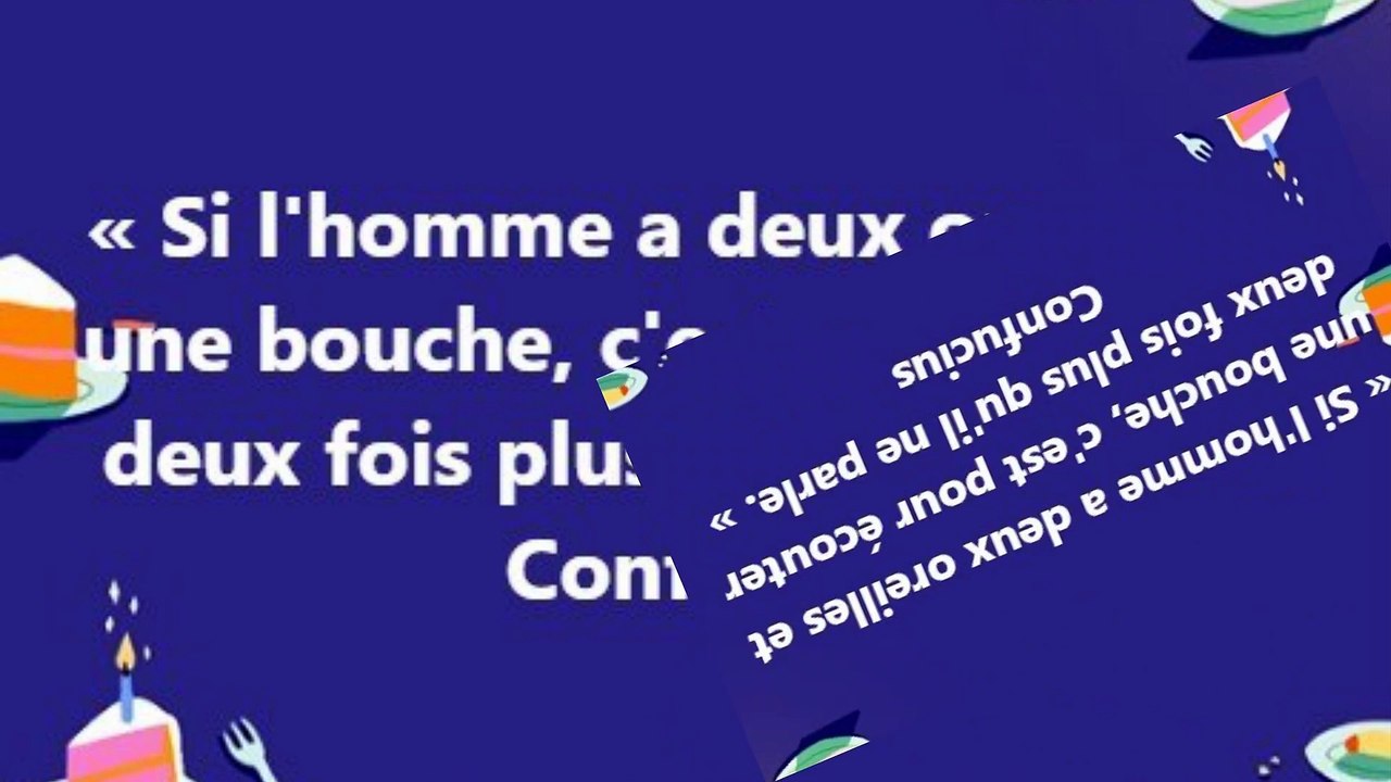 28) Si l'homme a deux oreilles et une bouche, c'est pour écouter deux fois plus qu'il ne parle. Confucius