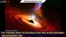 Five theories about black holes that will blow your mind - 1BREAKINGNEWS.COM