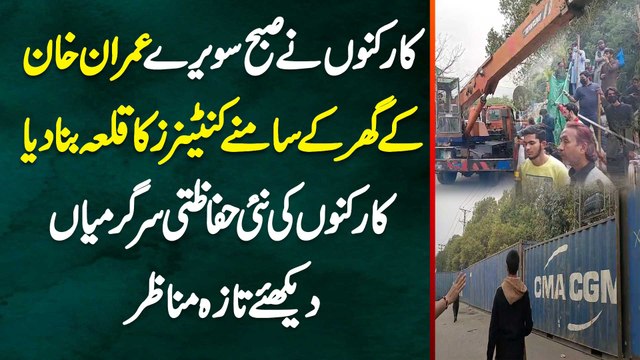 Workers Ne Subha Sawere Imran Khan Ke Ghar Ke Samne Containers Ka Qila Bana Diya - Dekhiye Taza Manazir