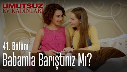 Babamla barıştınız mı - Umutsuz Ev Kadınları 41  Bölüm