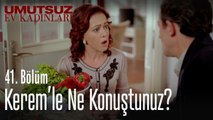 Kerem'le ne konuştunuz - Umutsuz Ev Kadınları 41  Bölüm