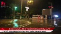 İskenderun'da deniz yükseldi, yollar, evler ve işyerleri sular altında kaldı