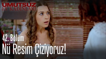 Nü resim çiziyoruz! - Umutsuz Ev Kadınları 42. Bölüm