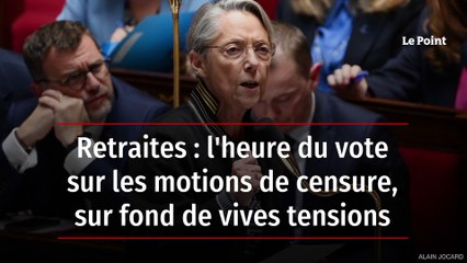 Retraites : l'heure du vote sur les motions de censure, sur fond de vives tensions