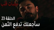 مسلسل نبضات قلب الحلقة 23 - سأجعلك تدفع الثمن