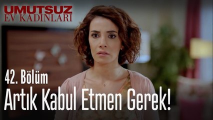 Artık kabul etmen gerek! - Umutsuz Ev Kadınları 42  Bölüm