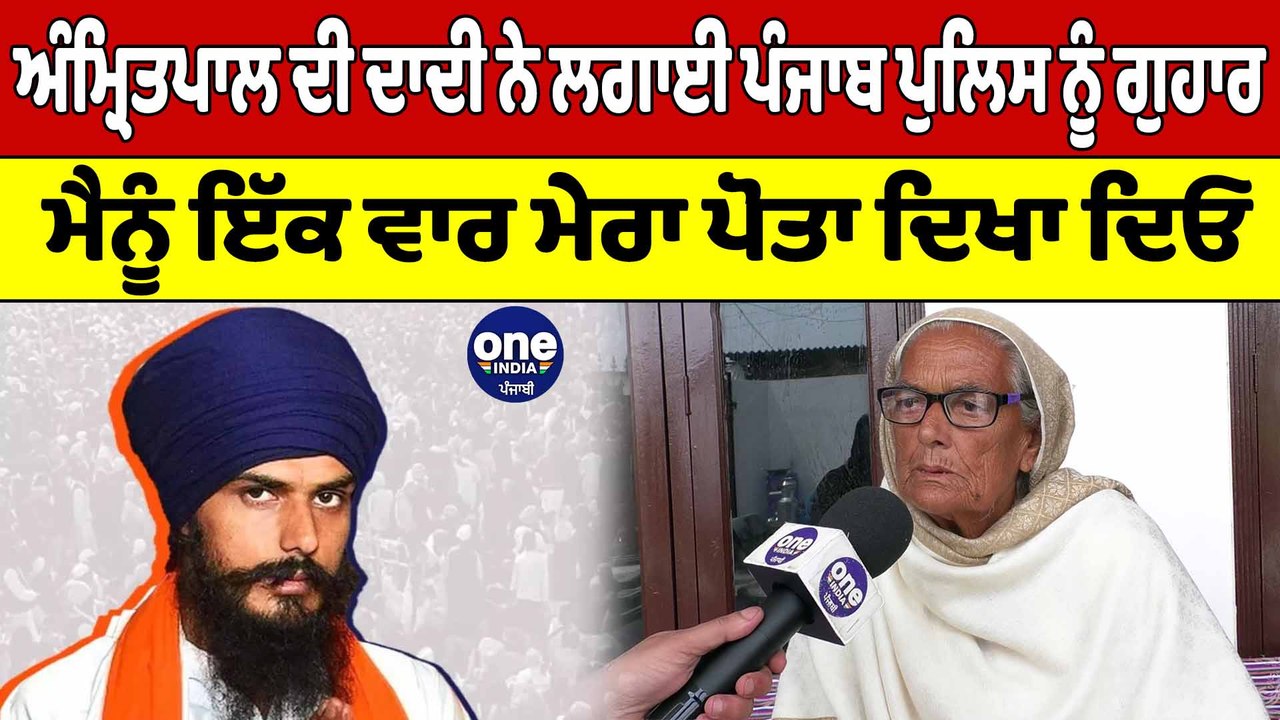 ਪੋਤੇ ਨੂੰ ਦੇਖਣ ਲਈ ਤਰਸ ਗਈਆਂ ਅੱਖਾਂ, Amritpal ਦੀ ਦਾਦੀ ਨੇ ਲਗਾਈ ਪੰਜਾਬ ਪੁਲਿਸ ਨੂੰ ਗੁਹਾਰ | OneIndia Punjabi