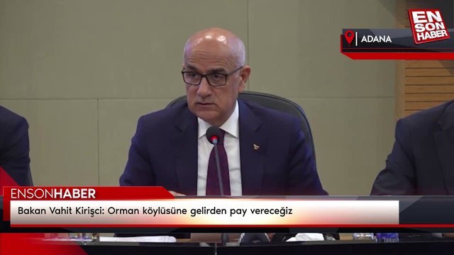 Bakan Vahit Kirişci: Orman köylüsüne gelirden pay vereceğiz