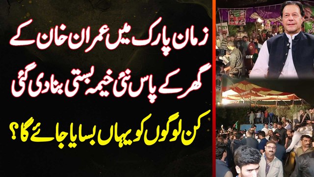 Zaman Park Mein Imran Khan Ke Ghar Ke Pas Nayi Tent Basti Bana Di Gayi - Kin Logon Ko Yahan Basaya Ja Raha Hai