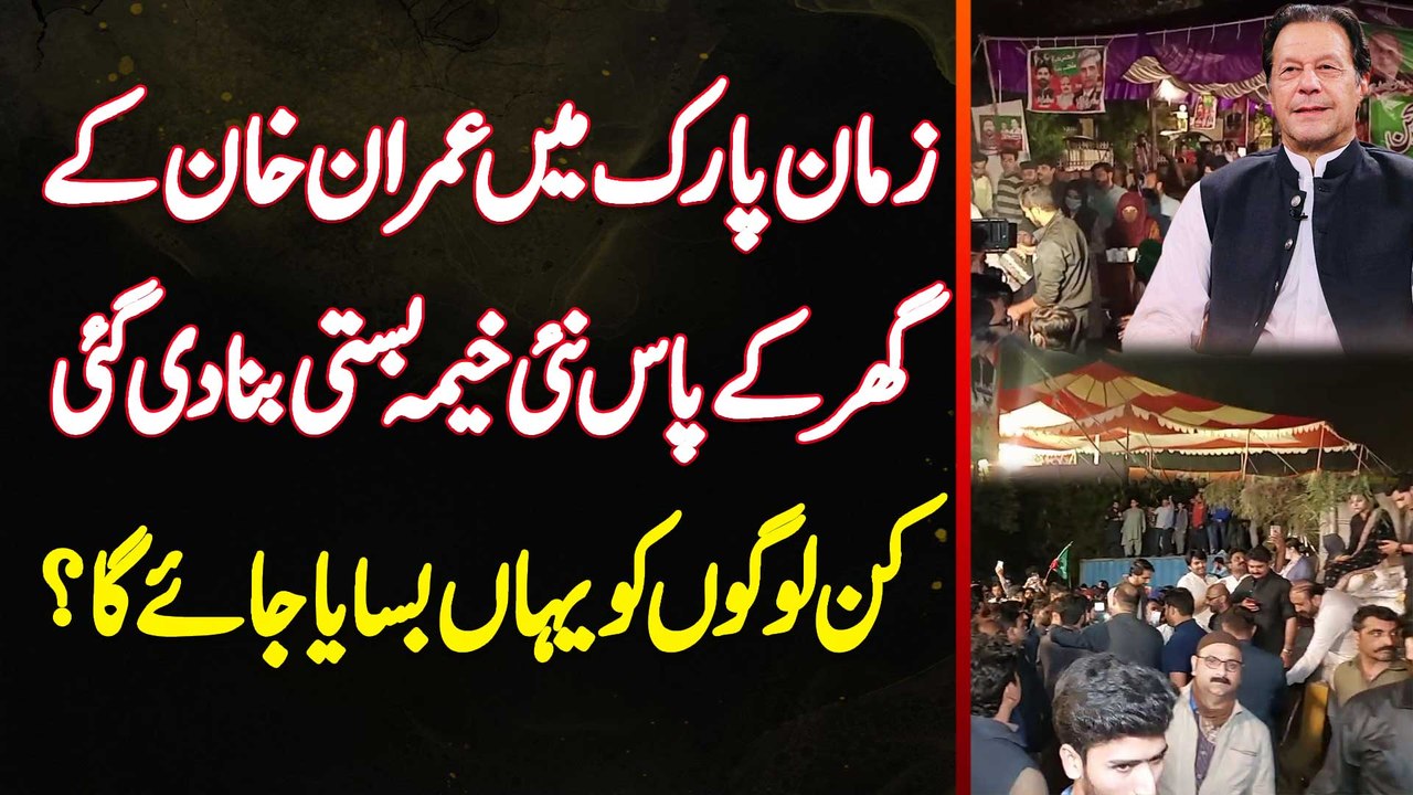 Zaman Park Mein Imran Khan Ke Ghar Ke Pas Nayi Tent Basti Bana Di Gayi - Kin Logon Ko Yahan Basaya Ja Raha Hai