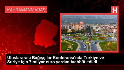 Uluslararası Bağışçılar Konferansı'nda Türkiye ve Suriye için 7 milyar euro yardım taahhüt edildi