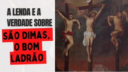 A lenda e a verdade a respeito de São Dimas, o bom ladrão