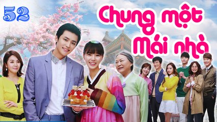 Chung Một Mái Nhà - Tập 52 | Phim Tình Cảm Hàn Quốc Cực Hay ❤️