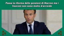 Passa la riforma delle pensioni di Macron ma i francesi non sono molto d'accordo