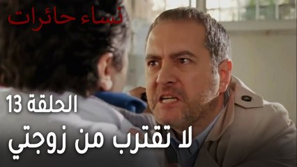 نساء حائرات الحلقة 13 - لا تقترب من زوجتي