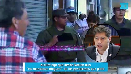 Kicillof dijo que desde Nación aún no mandaron ninguno de los gendarmes que pidió