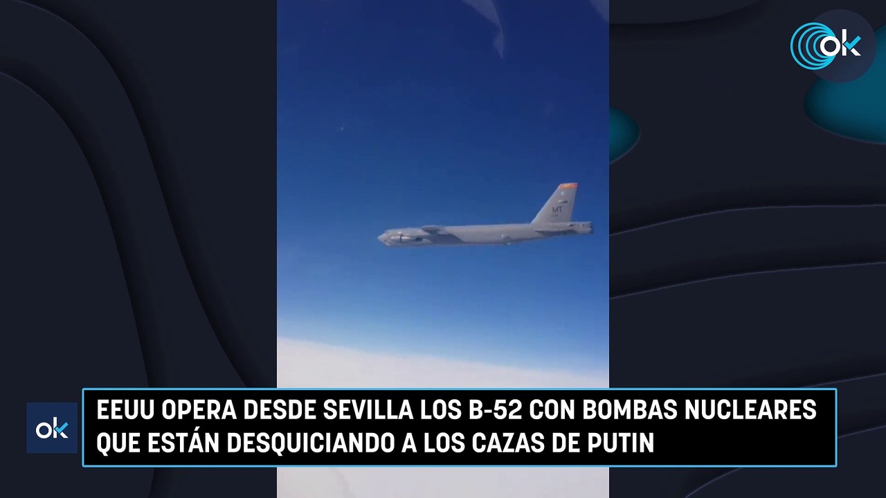 EEUU opera desde Sevilla los B-52 con bombas nucleares que están desquiciando a los cazas de Putin
