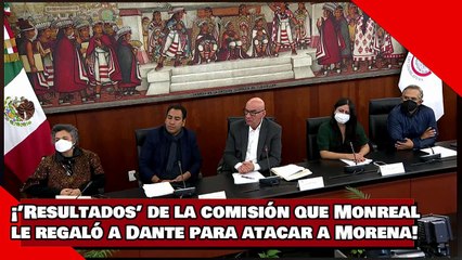 ¡VEAN! ¡Los ’Resultados’ de la comisión espuria que Monreal le regaló a Dante para atacar a Morena!