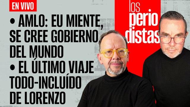 #EnVivo | #LosPeriodistas | AMLO: EU se cree gobierno del mundo | Último viaje VIP de Lorenzo