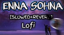 Enna Sohna -[Slowed Reverb]-Lofi-Arijit Singh-Hindi Song.