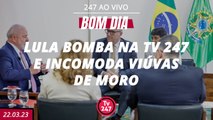 Bom dia 247 - Lula bomba na TV 247 e incomoda viúvas de Moro (22.03.23)