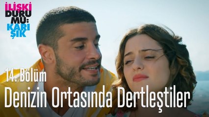 Denizin ortasında dertleştiler - İlişki Durumu Karışık 14  Bölüm