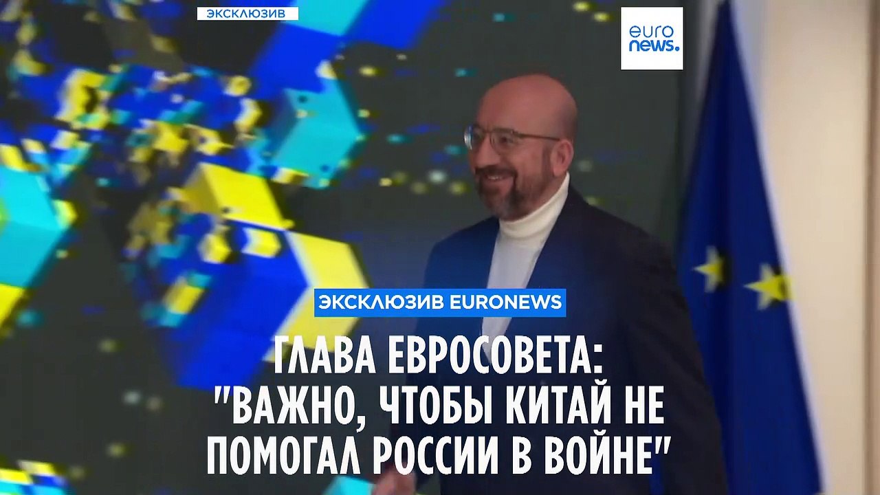 Шарль Мишель в интервью Euronews: ЕC "не наивен" в отношении российско-китайского сближения
