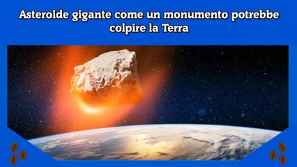 Asteroide gigante come un monumento potrebbe colpire la Terra