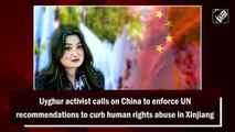Uyghur activist calls on China to enforce UN recommendations to curb human rights abuse in Xinjiang