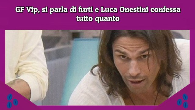 GF Vip, si parla di furti e Luca Onestini confessa tutto quanto