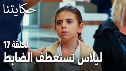 مسلسل حكايتنا الحلقة 17 - ليلاس تستعطف الضابط
