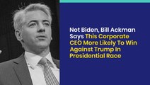 Not Biden, Bill Ackman Says This Corporate CEO More Likely To Win Against Trump In Presidential Race