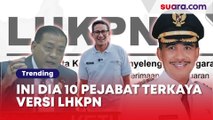 10 Pejabat Terkaya Versi LHKPN Terbaru: Menteri hingga Wakil Bupati